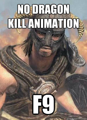 No dragon
kill animation F9  Scumbag low lvl Dovahkiin