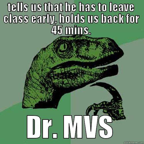 TELLS US THAT HE HAS TO LEAVE CLASS EARLY, HOLDS US BACK FOR 45 MINS. DR. MVS Philosoraptor