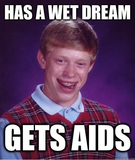 Has a wet dream Gets aids  Unlucky Brian