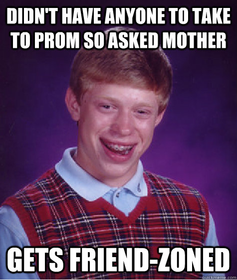 Didn't have anyone to take to prom so asked mother gets friend-zoned  Bad Luck Brian