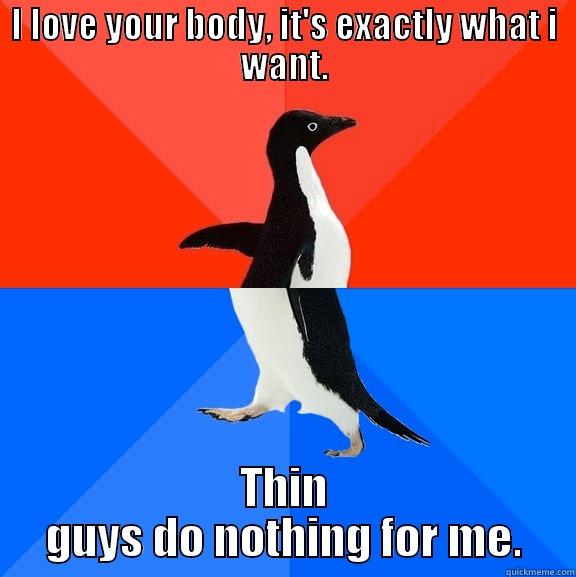 I LOVE YOUR BODY, IT'S EXACTLY WHAT I WANT. THIN GUYS DO NOTHING FOR ME. Socially Awesome Awkward Penguin