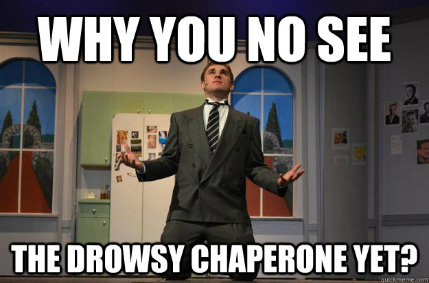 Why you no see The Drowsy Chaperone yet? - Why you no see The Drowsy Chaperone yet?  Droweosdy Chapaseron e