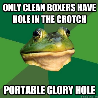 Only clean boxers have hole in the crotch Portable glory hole  Foul Bachelor Frog