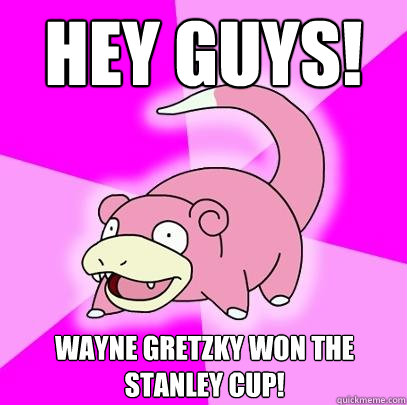 Hey Guys! Wayne Gretzky won the Stanley cup!   Slowpoke