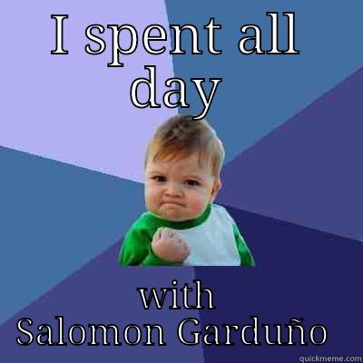 I SPENT ALL DAY WITH SALOMON GARDUÑO  Success Kid