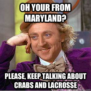 Oh your from Maryland? Please, keep talking about crabs and lacrosse  Condescending Wonka