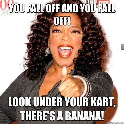 You fall off and you fall off! Look under your kart, there's a banana!  Upvoting oprah