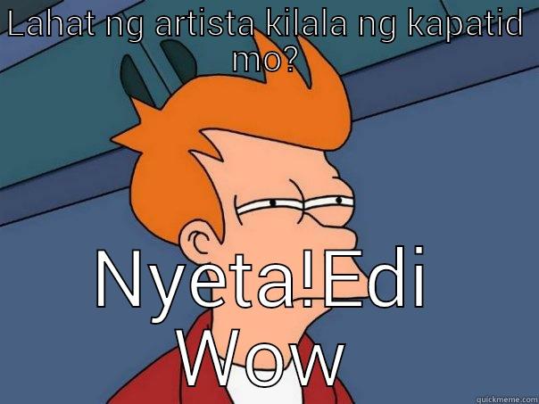 LAHAT NG ARTISTA KILALA NG KAPATID MO? NYETA!EDI WOW Futurama Fry
