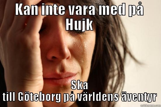 KAN INTE VARA MED PÅ HUJK SKA TILL GÖTEBORG PÅ VÄRLDENS ÄVENTYR First World Problems