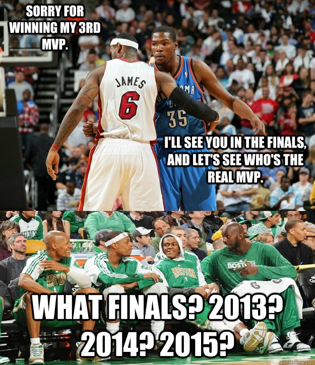 i'll see you in the finals, and let's see who's the real mvp. what finals? 2013? 2014? 2015?  Sorry for winning my 3rd MVP. - i'll see you in the finals, and let's see who's the real mvp. what finals? 2013? 2014? 2015?  Sorry for winning my 3rd MVP.  nba finals 201