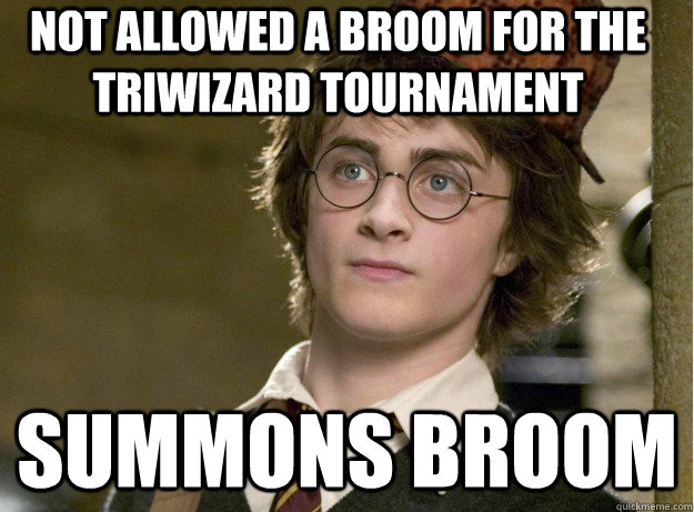 Not allowed a broom for the triwizard tournament Summons broom - Not allowed a broom for the triwizard tournament Summons broom  Scumbag Harry Potter