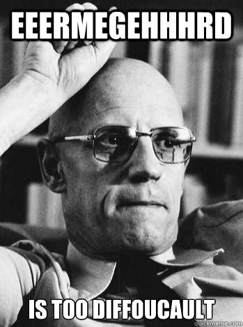 eeermegehhhrd is too diffoucault - Michel Foucault - quickmeme.