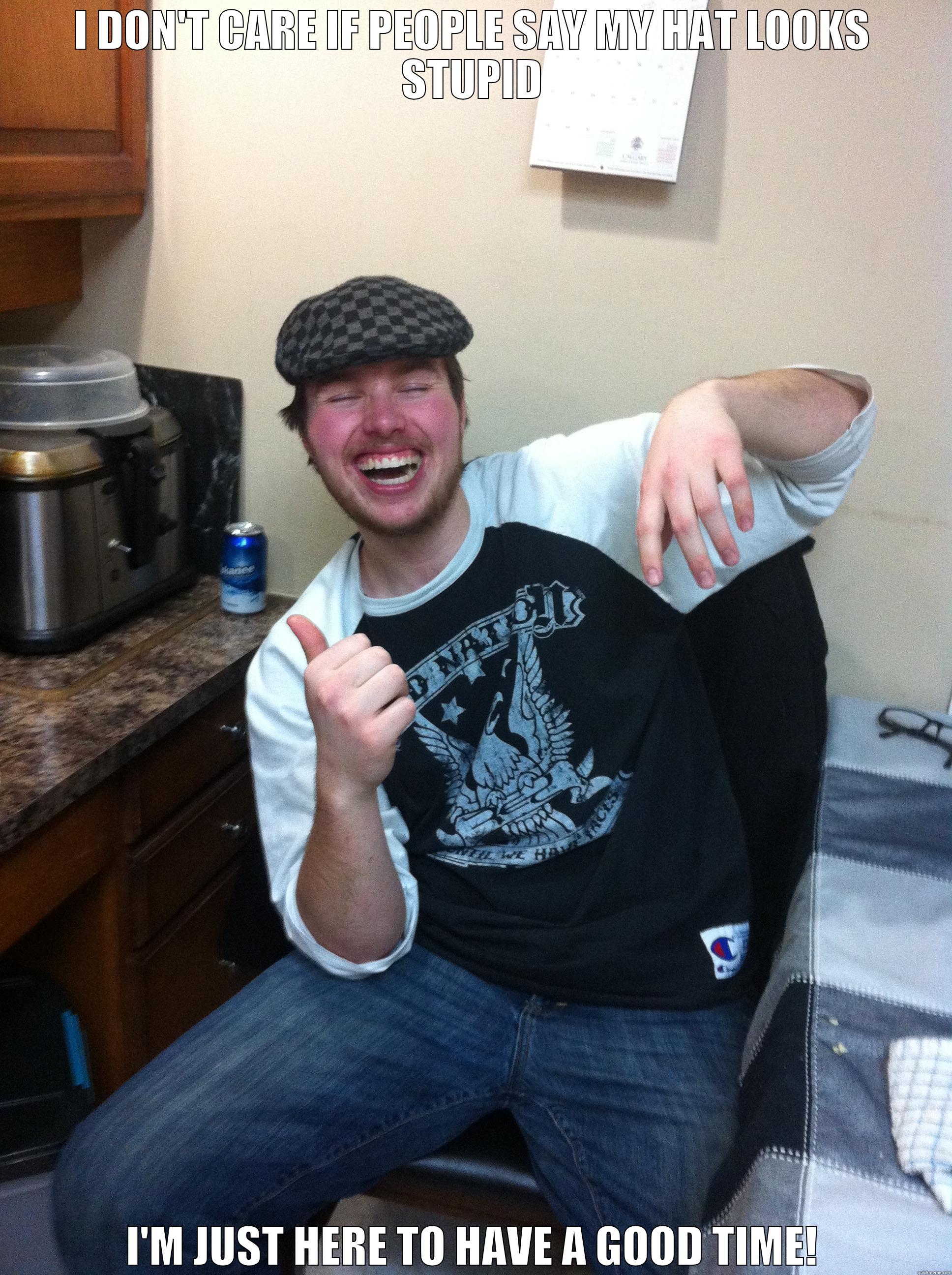 I DON'T CARE IF PEOPLE SAY MY HAT LOOKS STUPID I'M JUST HERE TO HAVE A GOOD TIME! Misc