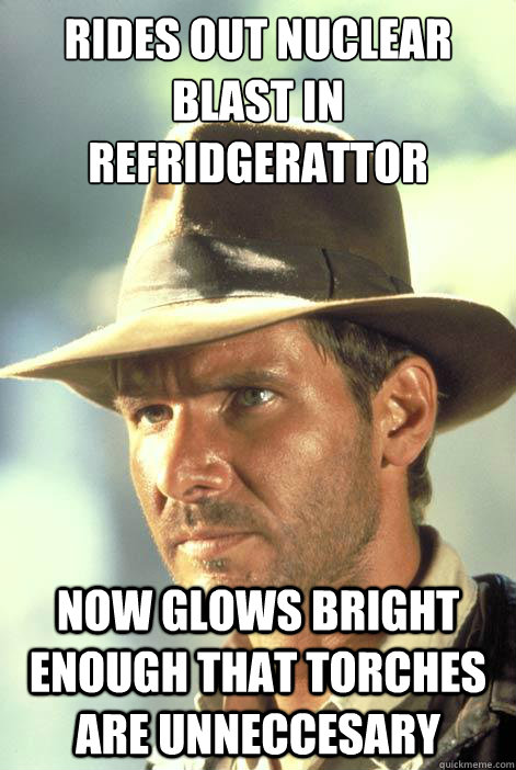Rides out nuclear blast in refridgerattor
 now glows bright enough that torches are unneccesary - Rides out nuclear blast in refridgerattor
 now glows bright enough that torches are unneccesary  Questionable Motives Indy