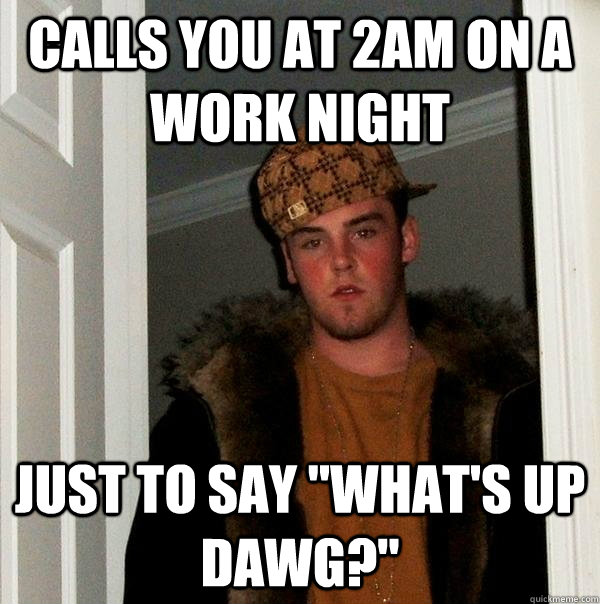 calls you at 2am on a work night just to say 