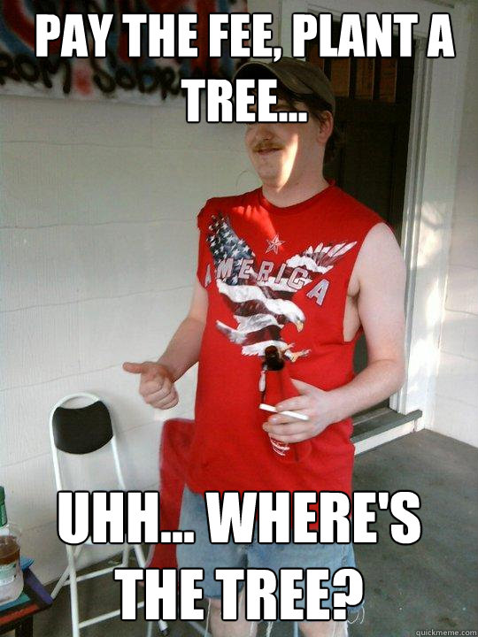 pay the Fee, plant a tree... uhh... where's the tree?  Redneck Randal
