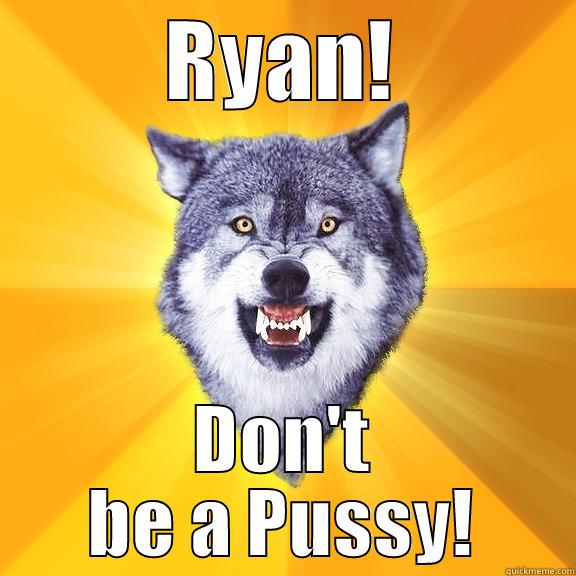 RYAN! DON'T BE A PUSSY! Courage Wolf