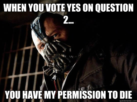 When You Vote Yes on Question 2... you have my permission to die  Condescending Bane