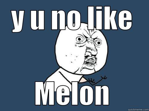 Y U NO LIKE MELON Y U No
