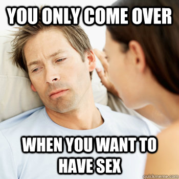 You only come over when you want to have sex  Fortunate Boyfriend Problems