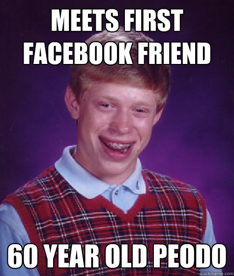 meets first facebook friend 60 year old peodo   Bad Luck Brian