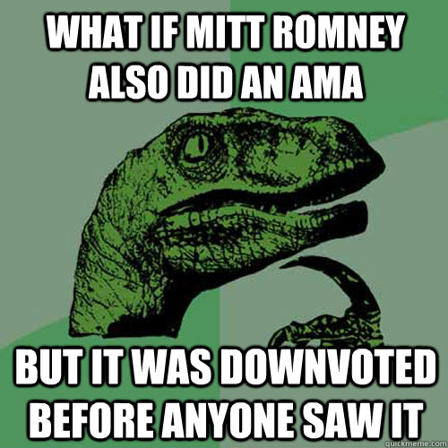 What if Mitt Romney also did an AMA But it was downvoted before anyone saw it - What if Mitt Romney also did an AMA But it was downvoted before anyone saw it  Philosoraptor