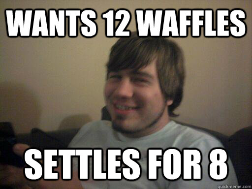 Wants 12 waffles settles for 8  