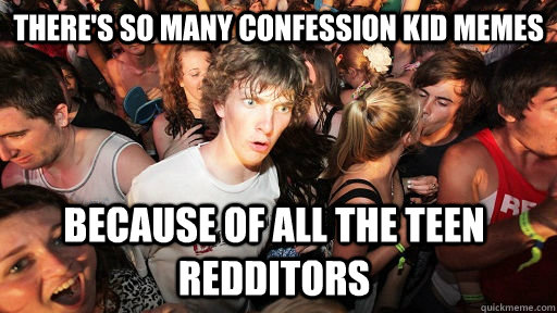 there's so many confession kid memes Because of all the teen redditors  Sudden Clarity Clarence