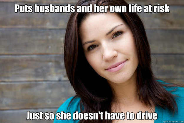 Puts husbands and her own life at risk Just so she doesn't have to drive - Puts husbands and her own life at risk Just so she doesn't have to drive  Women Logic