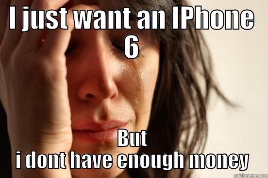 I JUST WANT AN IPHONE 6 BUT I DONT HAVE ENOUGH MONEY First World Problems