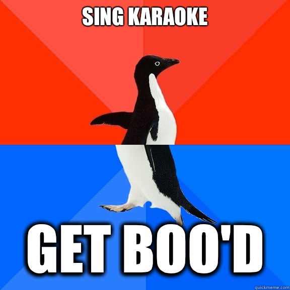 Sing karaoke Get boo'd  Socially Awesome Awkward Penguin