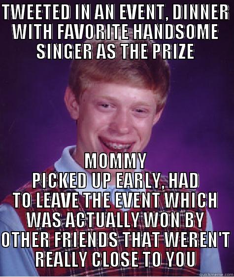 TWEETED IN AN EVENT, DINNER WITH FAVORITE HANDSOME SINGER AS THE PRIZE MOMMY PICKED UP EARLY, HAD TO LEAVE THE EVENT WHICH WAS ACTUALLY WON BY OTHER FRIENDS THAT WEREN'T REALLY CLOSE TO YOU Bad Luck Brian