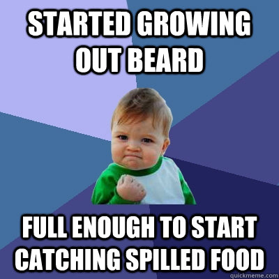 started growing out beard full enough to start catching spilled food  Success Kid