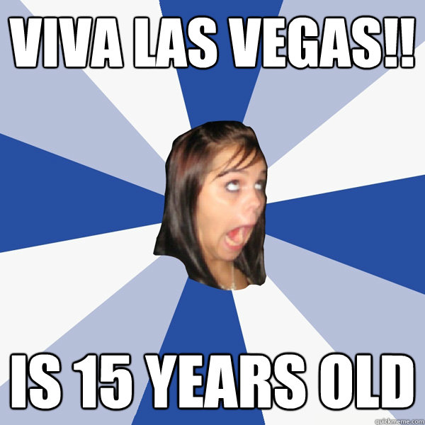 Viva Las Vegas!! Is 15 years old  Annoying Facebook Girl