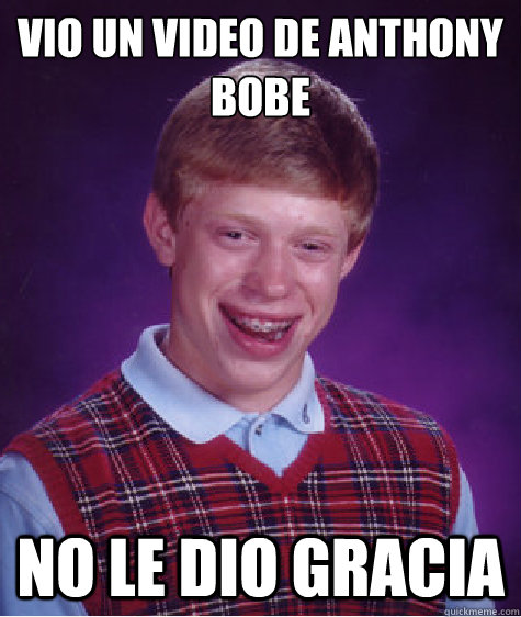 Vio un video de Anthony Bobe no le dio gracia  Bad Luck Brian