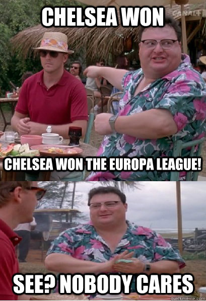 Chelsea won Chelsea Won the Europa league! See? nobody cares  Nobody Cares