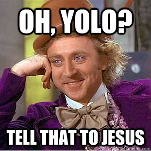 Oh, YOlo? Tell that to Jesus  Condescending Wonka