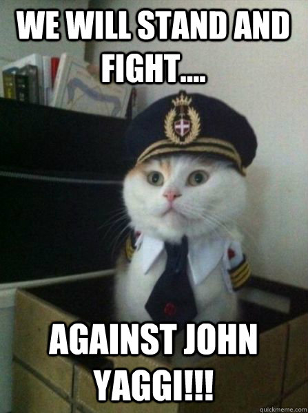 We will stand and fight.... Against John yaggi!!!  Captain kitteh