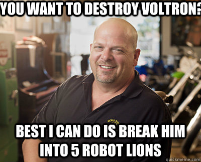 You want to destroy voltron? best i can do is break him into 5 robot lions  Pawn Stars