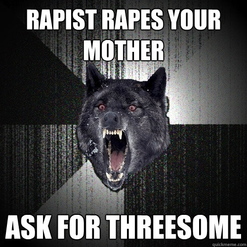 Rapist rapes your mother Ask for threesome  Insanity Wolf