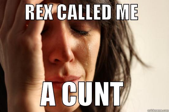        REX CALLED ME                A CUNT       First World Problems