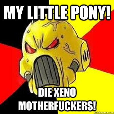MY LITTLE PONY! DIE XENO MOTHERFUCKERS!  Angry Marine