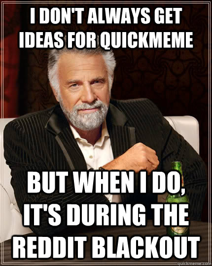 I don't always get ideas for quickmeme but when I do, it's during the reddit blackout  The Most Interesting Man In The World