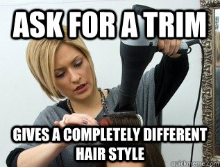 Ask for a trim Gives a completely different hair style  Scumbag hair stylist