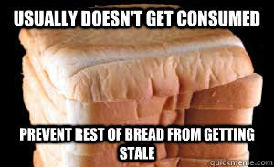Usually doesn't get consumed Prevent rest of bread from getting stale  Good Guy Bread Heel