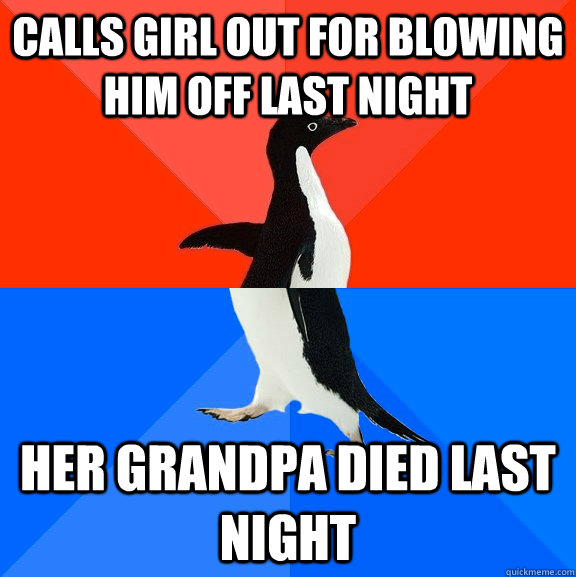 calls girl out for blowing him off last night her grandpa died last night  Socially Awesome Awkward Penguin