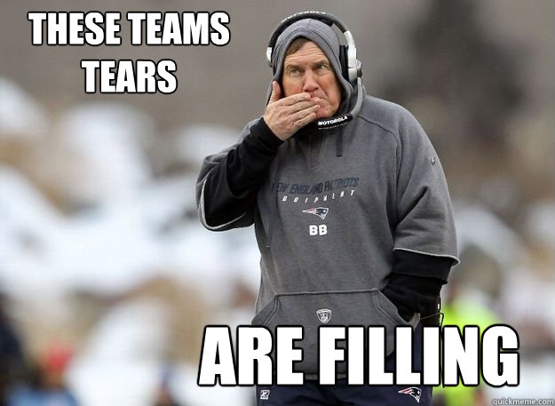 These teams tears are filling - These teams tears are filling  Bill Belichick