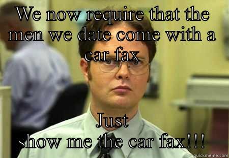 WE NOW REQUIRE THAT THE MEN WE DATE COME WITH A CAR FAX JUST SHOW ME THE CAR FAX!!! Schrute