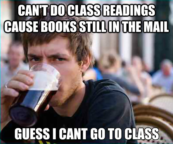Can't do class readings cause Books still in the mail guess i cant go to class  Lazy College Senior