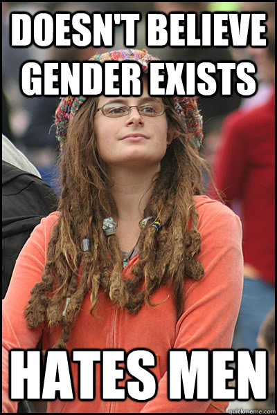 Doesn't believe gender exists Hates men  College Liberal